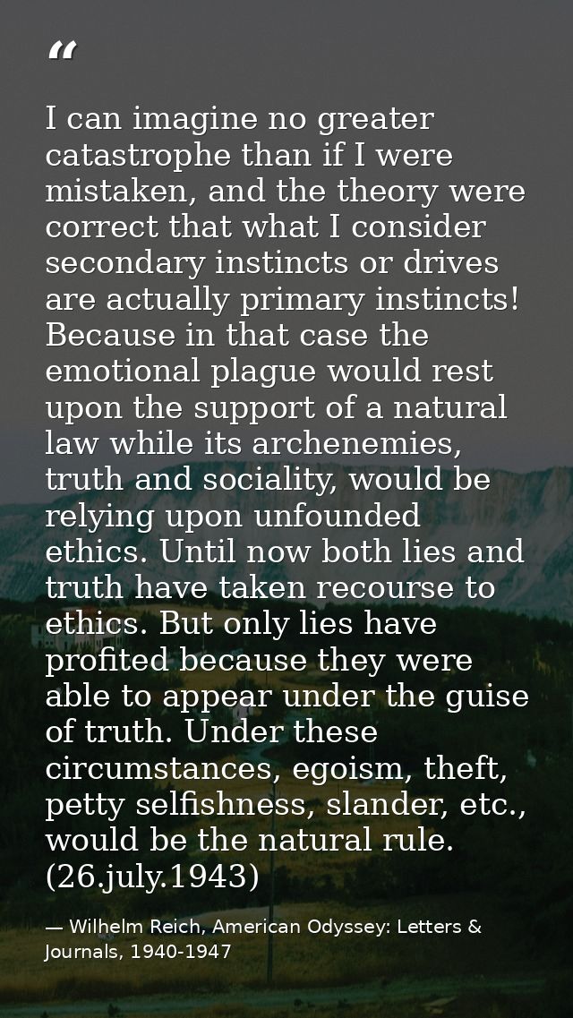 I can imagine no greater catastrophe than if I were mistaken, and the theory were correct that what I consider secondary — Wilhelm Reich, American Odyssey: Letters & Journals, 1940-1947