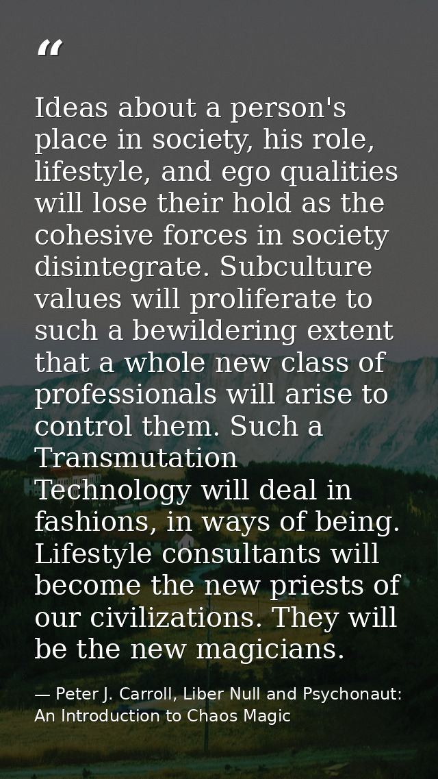 Ideas about a person's place in society, his role, lifestyle, and ego qualities will lose their hold as the cohesive for — Peter J. Carroll, Liber Null and Psychonaut: An Introduction to Chaos Magic