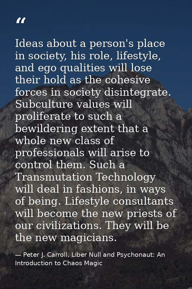 Ideas about a person's place in society, his role, lifestyle, and ego qualities will lose their hold as the cohesive for — Peter J. Carroll, Liber Null and Psychonaut: An Introduction to Chaos Magic