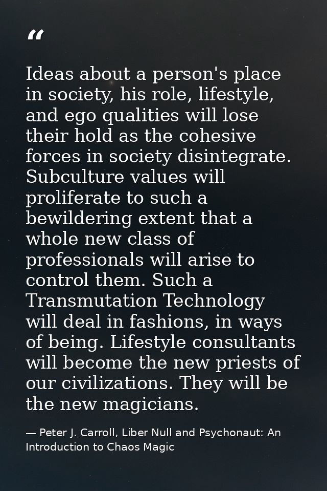 Ideas about a person's place in society, his role, lifestyle, and ego qualities will lose their hold as the cohesive for — Peter J. Carroll, Liber Null and Psychonaut: An Introduction to Chaos Magic