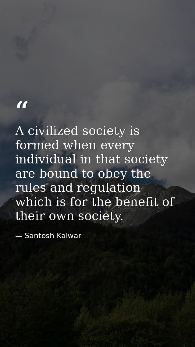 A civilized society is formed when every individual in that society are bound to obey the rules and regulation which is  — Santosh Kalwar