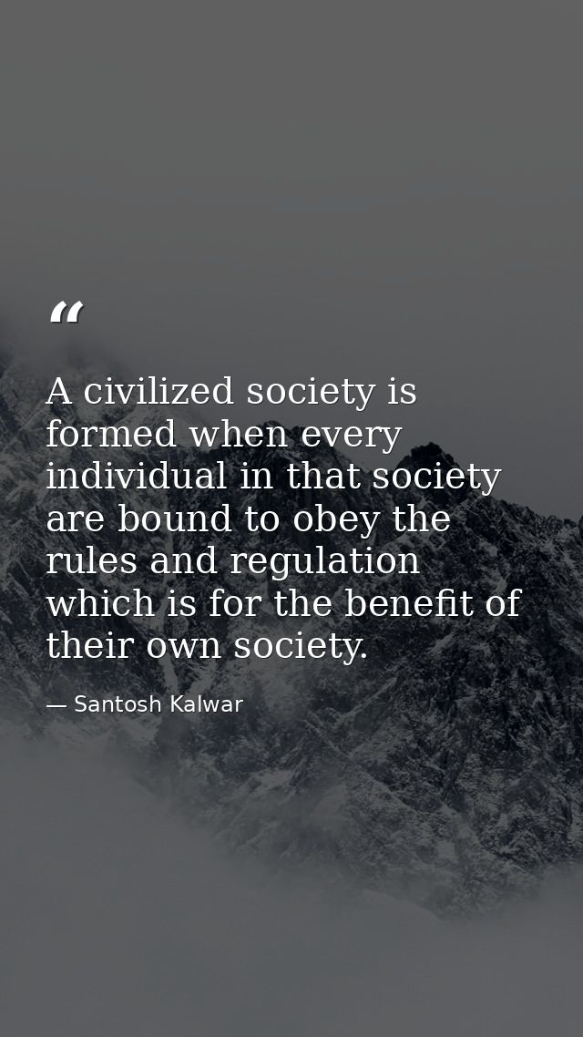 A civilized society is formed when every individual in that society are bound to obey the rules and regulation which is  — Santosh Kalwar