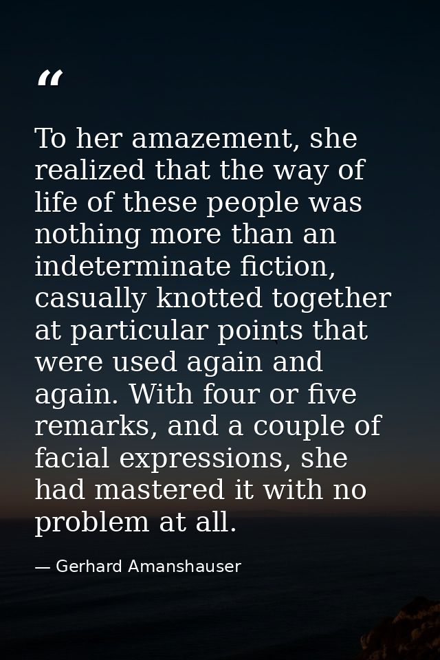 To her amazement, she realized that the way of life of these people was nothing more than an indeterminate fiction, casu — Gerhard Amanshauser