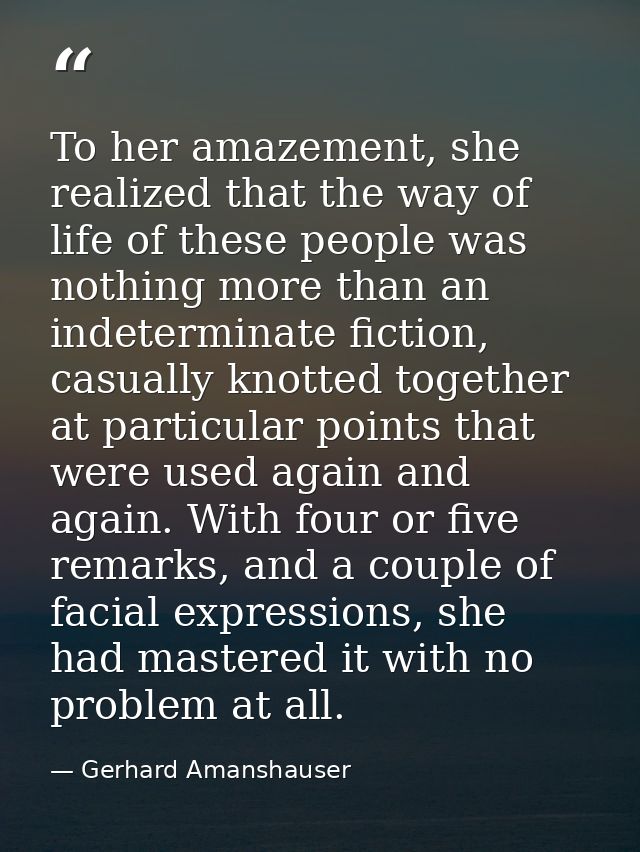 To her amazement, she realized that the way of life of these people was nothing more than an indeterminate fiction, casu — Gerhard Amanshauser