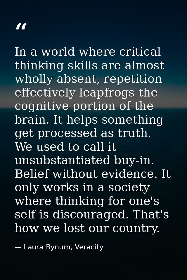 In a world where critical thinking skills are almost wholly absent, repetition effectively leapfrogs the cognitive porti — Laura Bynum, Veracity