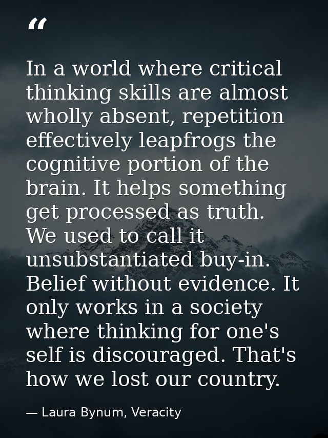 In a world where critical thinking skills are almost wholly absent, repetition effectively leapfrogs the cognitive porti — Laura Bynum, Veracity