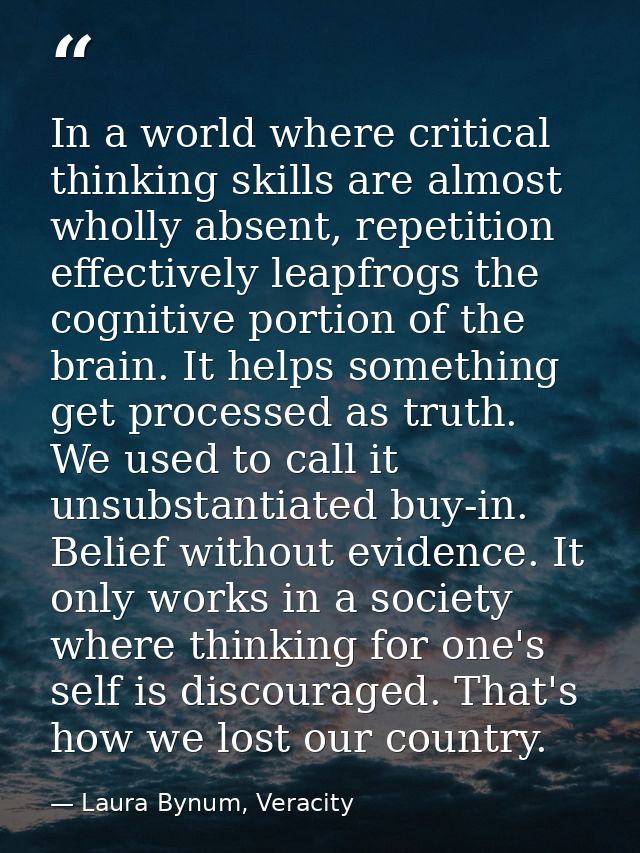 In a world where critical thinking skills are almost wholly absent, repetition effectively leapfrogs the cognitive porti — Laura Bynum, Veracity
