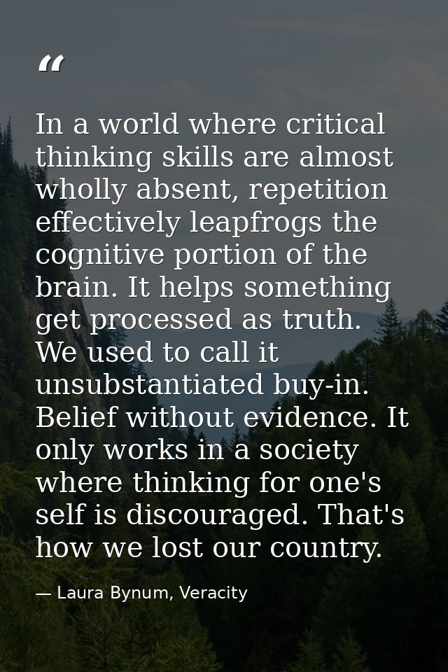 In a world where critical thinking skills are almost wholly absent, repetition effectively leapfrogs the cognitive porti — Laura Bynum, Veracity