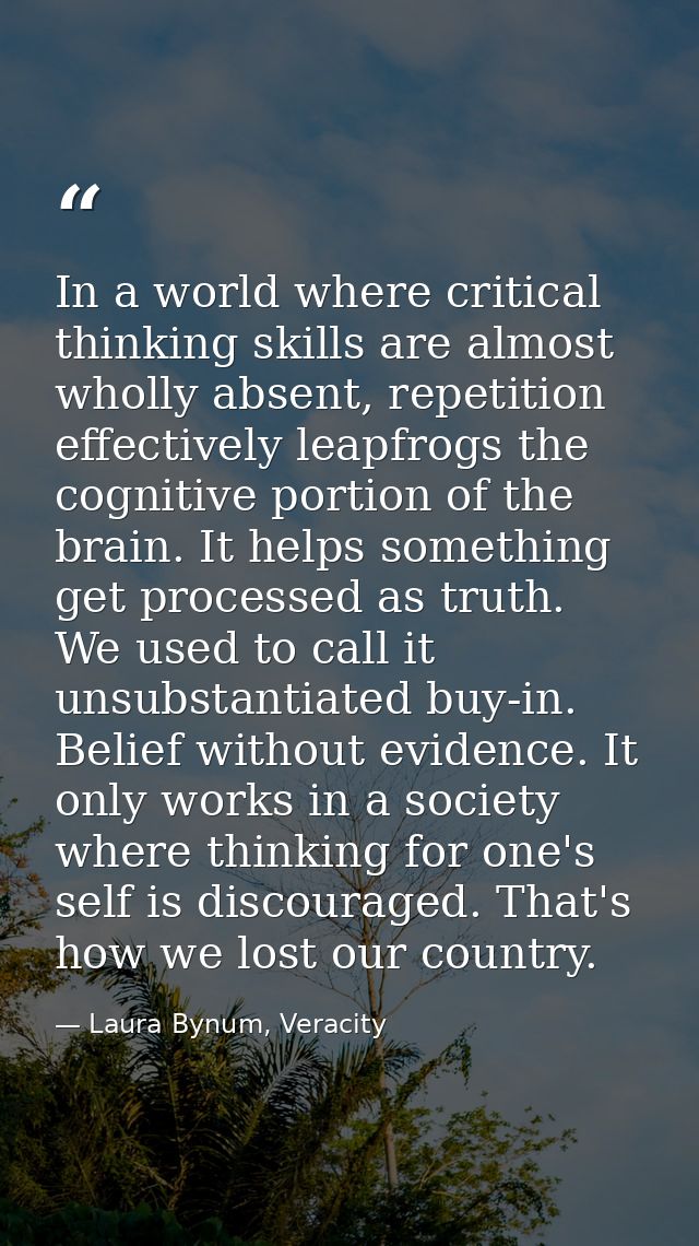 In a world where critical thinking skills are almost wholly absent, repetition effectively leapfrogs the cognitive porti — Laura Bynum, Veracity