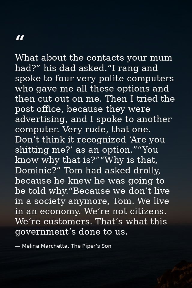 What about the contacts your mum had?” his dad asked.“I rang and spoke to four very polite computers who gave me all the — Melina Marchetta, The Piper's Son