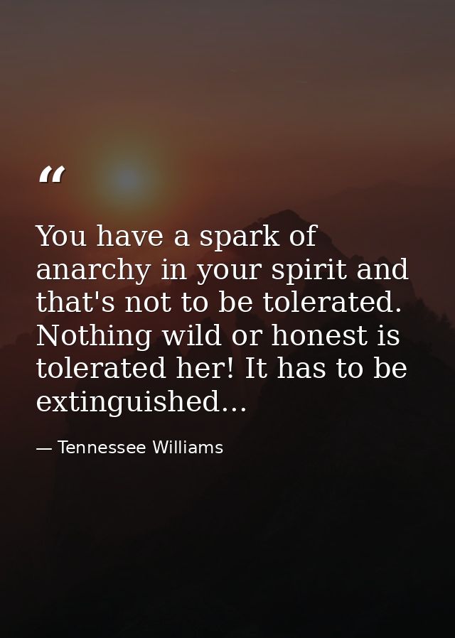 You have a spark of anarchy in your spirit and that's not to be tolerated. Nothing wild or honest is tolerated her! It h — Tennessee Williams