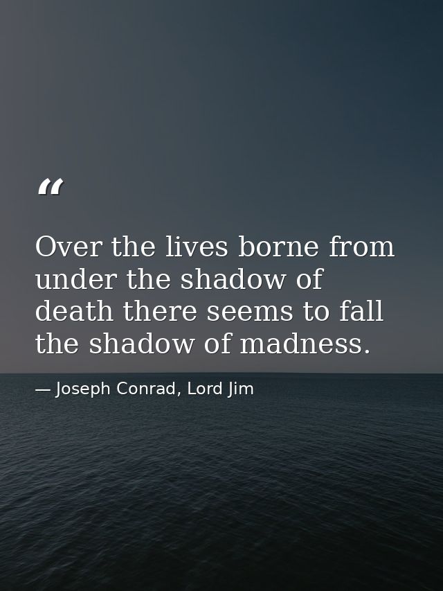Over the lives borne from under the shadow of death there seems to fall the shadow of madness. — Joseph Conrad, Lord Jim