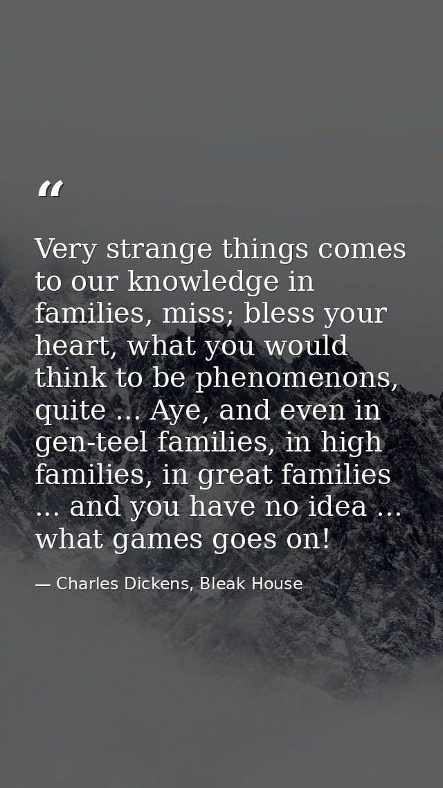 Very strange things comes to our knowledge in families, miss; bless your heart, what you would think to be phenomenons,  — Charles Dickens, Bleak House
