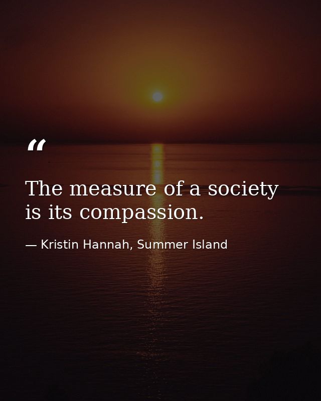 The measure of a society is its compassion. — Kristin Hannah, Summer Island