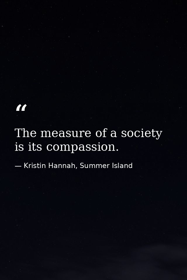 The measure of a society is its compassion. — Kristin Hannah, Summer Island