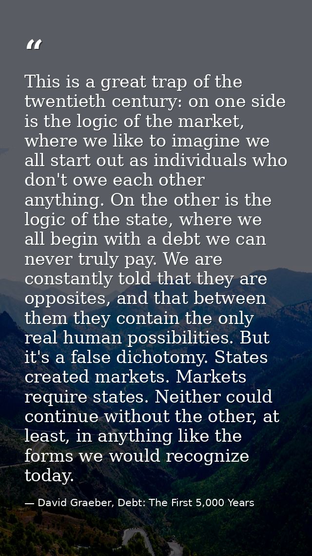 This is a great trap of the twentieth century: on one side is the logic of the market, where we like to imagine we all s — David Graeber, Debt: The First 5,000 Years