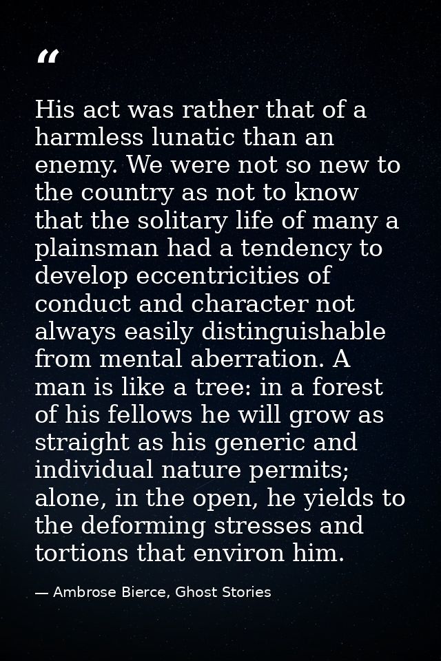 His act was rather that of a harmless lunatic than an enemy. We were not so new to the country as not to know that the s — Ambrose Bierce, Ghost Stories