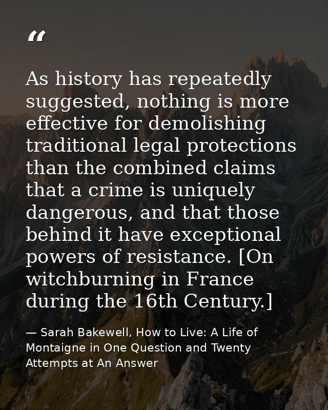 As history has repeatedly suggested, nothing is more effective for demolishing traditional legal protections than the co — Sarah Bakewell, How to Live: A Life of Montaigne in One Question and Twenty Attempts at An Answer