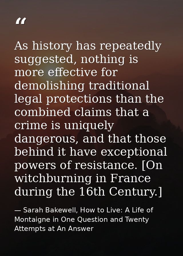 As history has repeatedly suggested, nothing is more effective for demolishing traditional legal protections than the co — Sarah Bakewell, How to Live: A Life of Montaigne in One Question and Twenty Attempts at An Answer