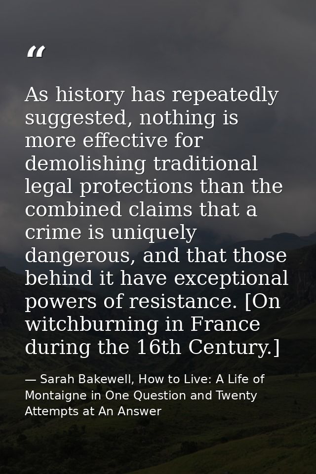 As history has repeatedly suggested, nothing is more effective for demolishing traditional legal protections than the co — Sarah Bakewell, How to Live: A Life of Montaigne in One Question and Twenty Attempts at An Answer