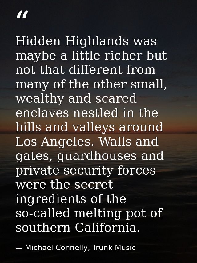 Hidden Highlands was maybe a little richer but not that different from many of the other small, wealthy and scared encla — Michael Connelly, Trunk Music