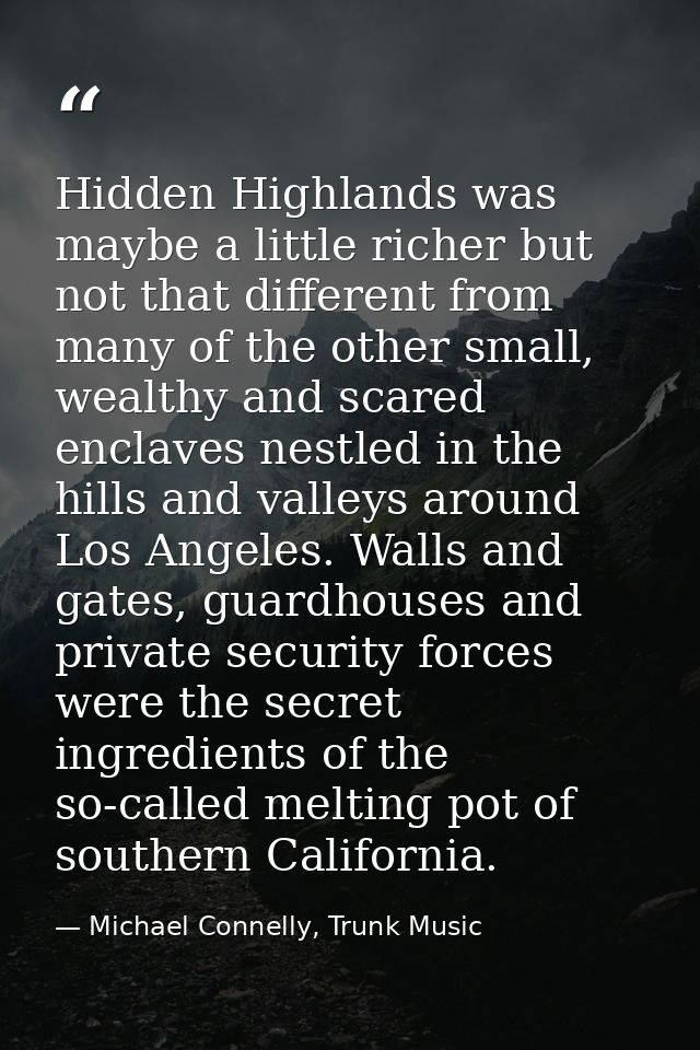 Hidden Highlands was maybe a little richer but not that different from many of the other small, wealthy and scared encla — Michael Connelly, Trunk Music
