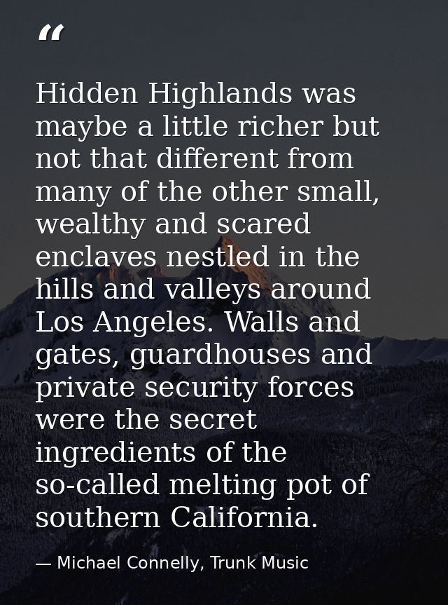 Hidden Highlands was maybe a little richer but not that different from many of the other small, wealthy and scared encla — Michael Connelly, Trunk Music