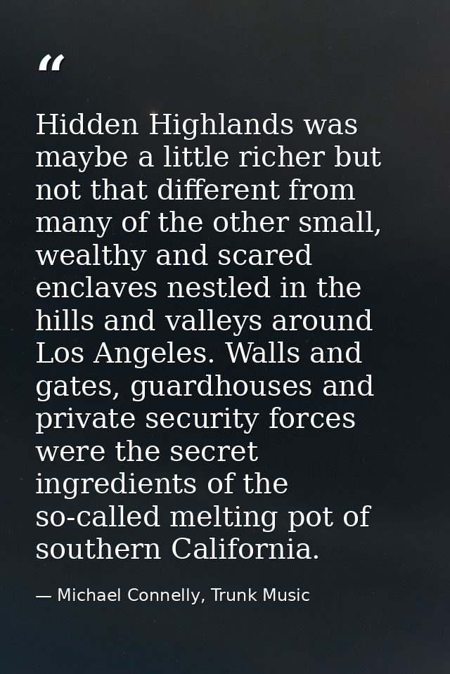 Hidden Highlands was maybe a little richer but not that different from many of the other small, wealthy and scared encla — Michael Connelly, Trunk Music