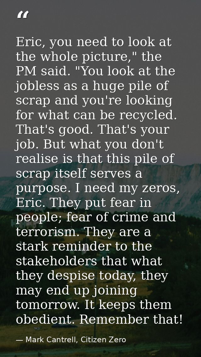 Eric, you need to look at the whole picture," the PM said. "You look at the jobless as a huge pile of scrap and you're l — Mark Cantrell, Citizen Zero