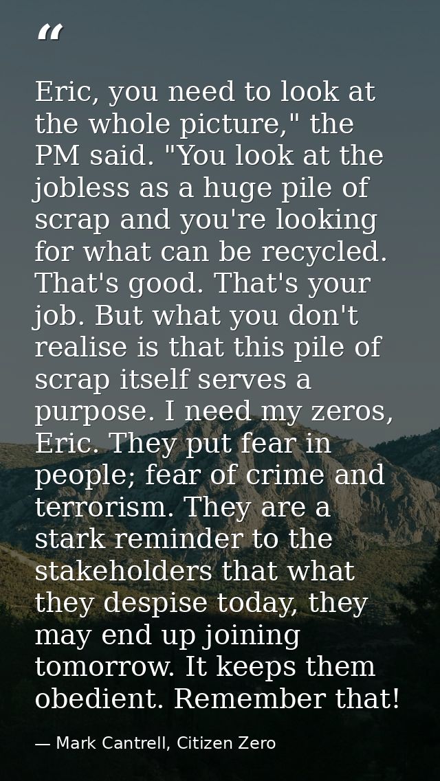 Eric, you need to look at the whole picture," the PM said. "You look at the jobless as a huge pile of scrap and you're l — Mark Cantrell, Citizen Zero