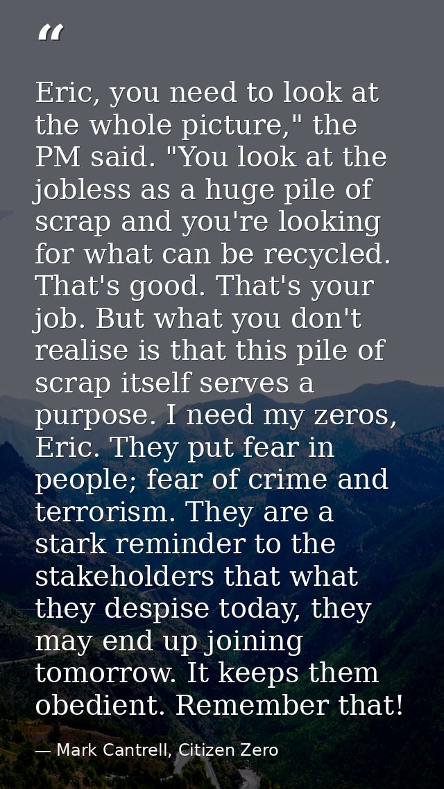 Eric, you need to look at the whole picture," the PM said. "You look at the jobless as a huge pile of scrap and you're l — Mark Cantrell, Citizen Zero