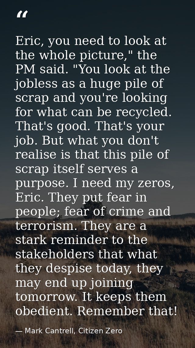 Eric, you need to look at the whole picture," the PM said. "You look at the jobless as a huge pile of scrap and you're l — Mark Cantrell, Citizen Zero