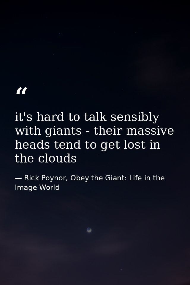 it's hard to talk sensibly with giants - their massive heads tend to get lost in the clouds — Rick Poynor, Obey the Giant: Life in the Image World