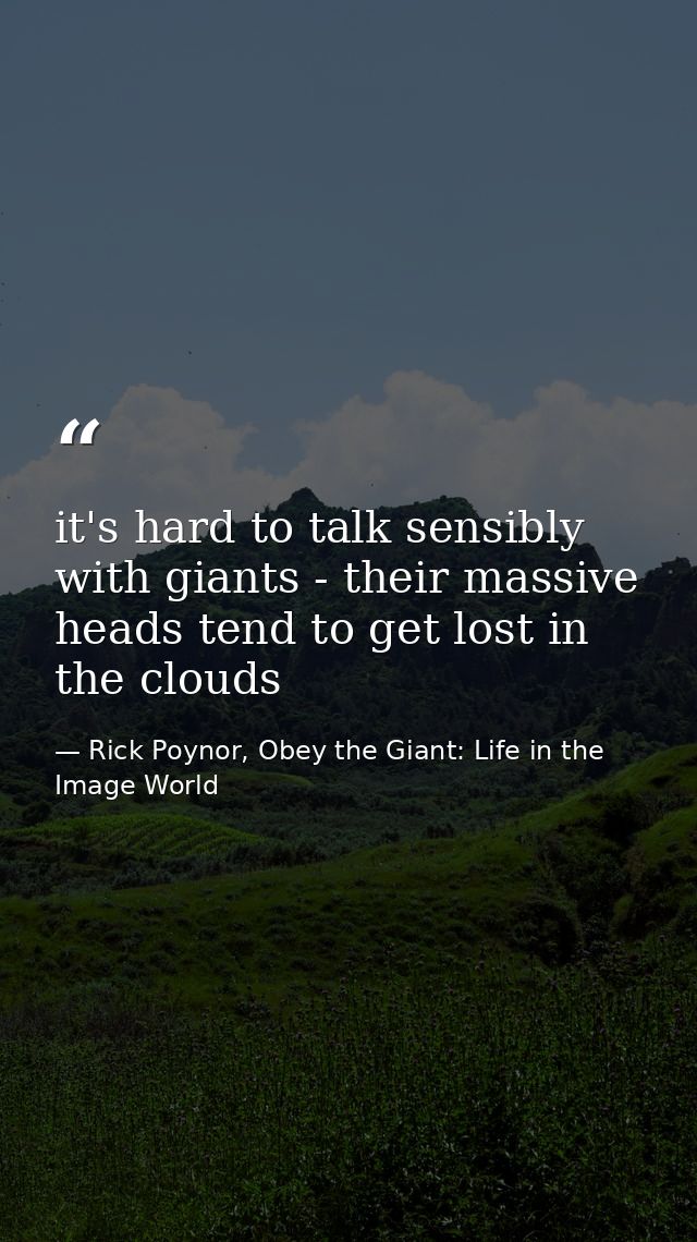 it's hard to talk sensibly with giants - their massive heads tend to get lost in the clouds — Rick Poynor, Obey the Giant: Life in the Image World