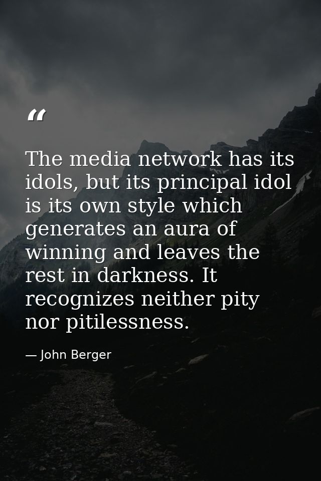 The media network has its idols, but its principal idol is its own style which generates an aura of winning and leaves t — John Berger