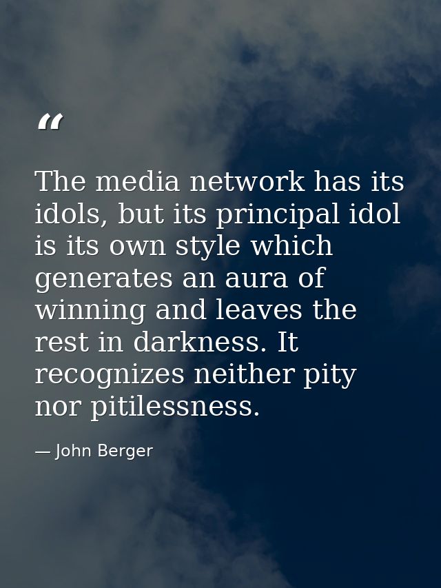 The media network has its idols, but its principal idol is its own style which generates an aura of winning and leaves t — John Berger