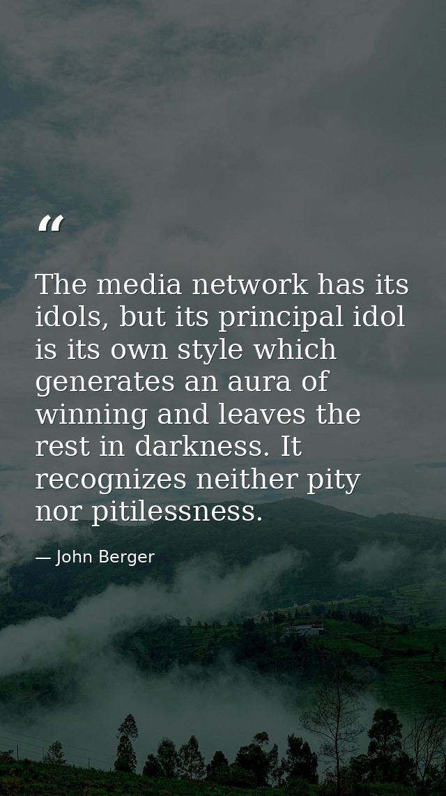The media network has its idols, but its principal idol is its own style which generates an aura of winning and leaves t — John Berger