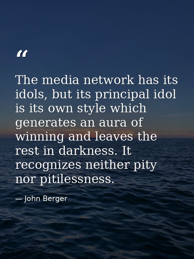 The media network has its idols, but its principal idol is its own style which generates an aura of winning and leaves t — John Berger
