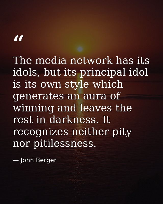 The media network has its idols, but its principal idol is its own style which generates an aura of winning and leaves t — John Berger