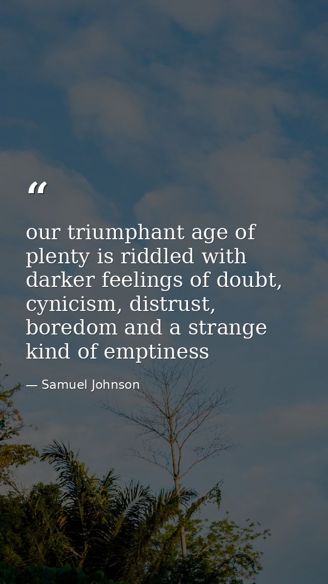 our triumphant age of plenty is riddled with darker feelings of doubt, cynicism, distrust, boredom and a strange kind of — Samuel Johnson