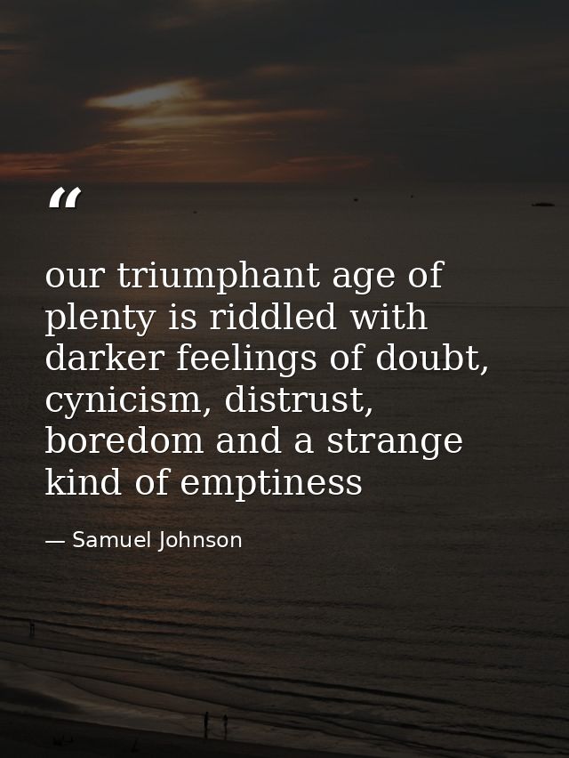 our triumphant age of plenty is riddled with darker feelings of doubt, cynicism, distrust, boredom and a strange kind of — Samuel Johnson