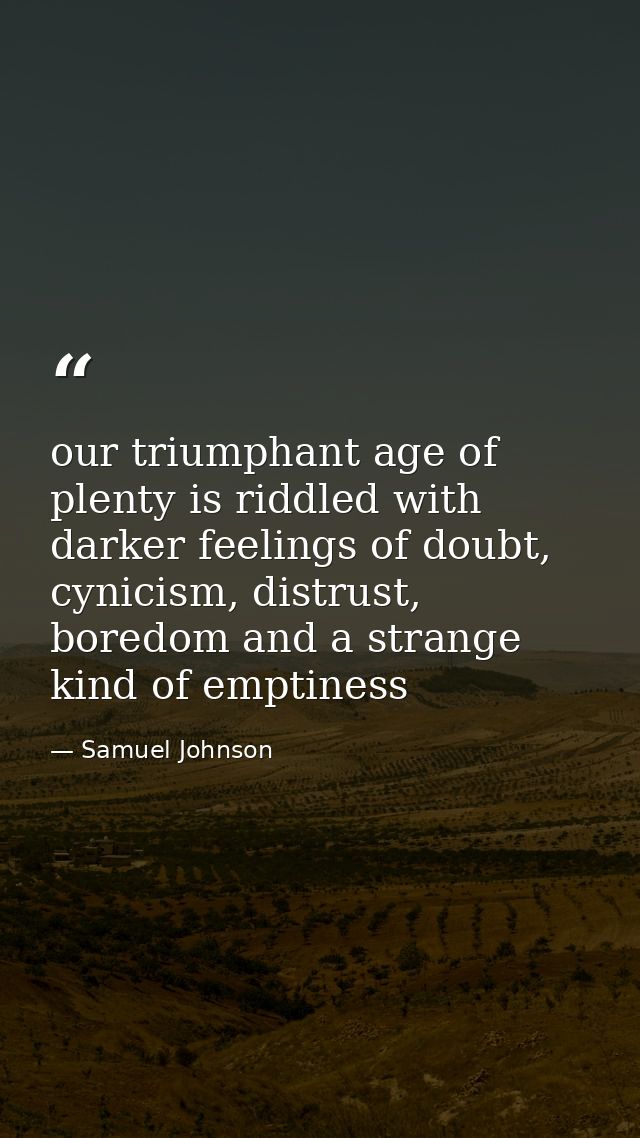 our triumphant age of plenty is riddled with darker feelings of doubt, cynicism, distrust, boredom and a strange kind of — Samuel Johnson