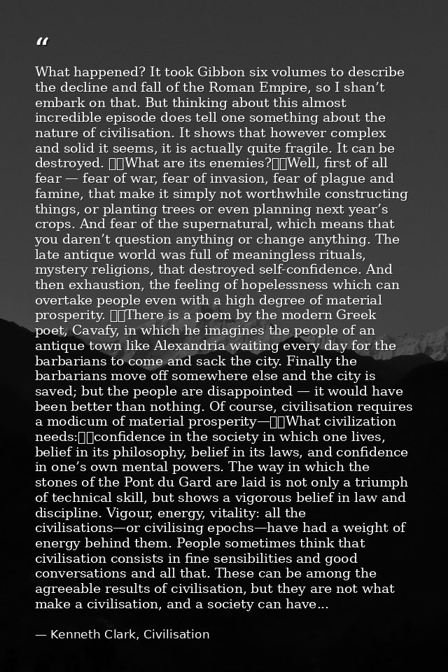 What happened? It took Gibbon six volumes to describe the decline and fall of the Roman Empire, so I shan’t embark on th — Kenneth Clark, Civilisation