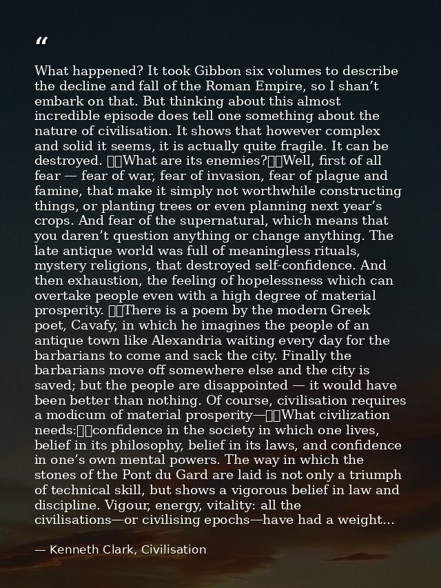 What happened? It took Gibbon six volumes to describe the decline and fall of the Roman Empire, so I shan’t embark on th — Kenneth Clark, Civilisation
