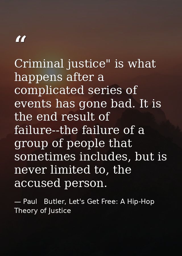 Criminal justice" is what happens after a complicated series of events has gone bad. It is the end result of failure--th — Paul   Butler, Let's Get Free: A Hip-Hop Theory of Justice