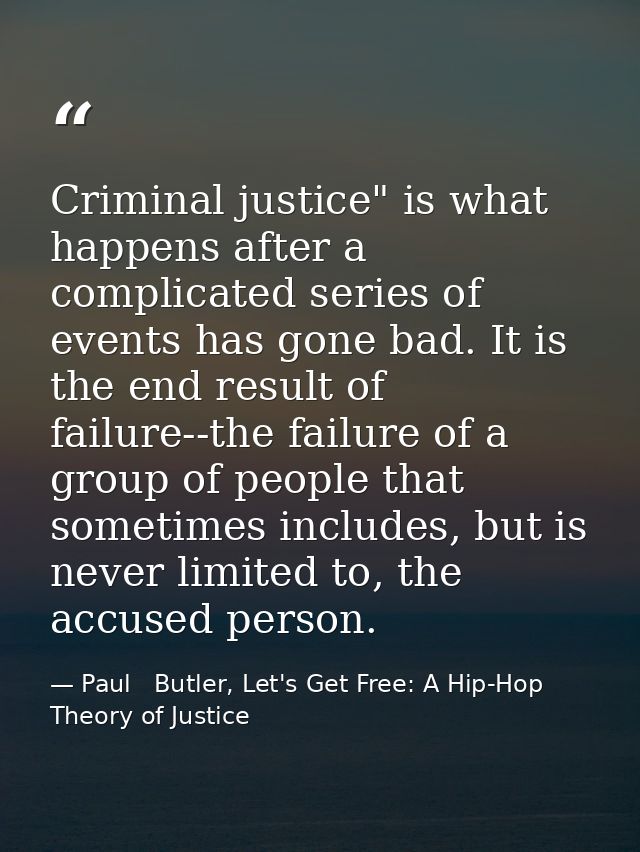 Criminal justice" is what happens after a complicated series of events has gone bad. It is the end result of failure--th — Paul   Butler, Let's Get Free: A Hip-Hop Theory of Justice