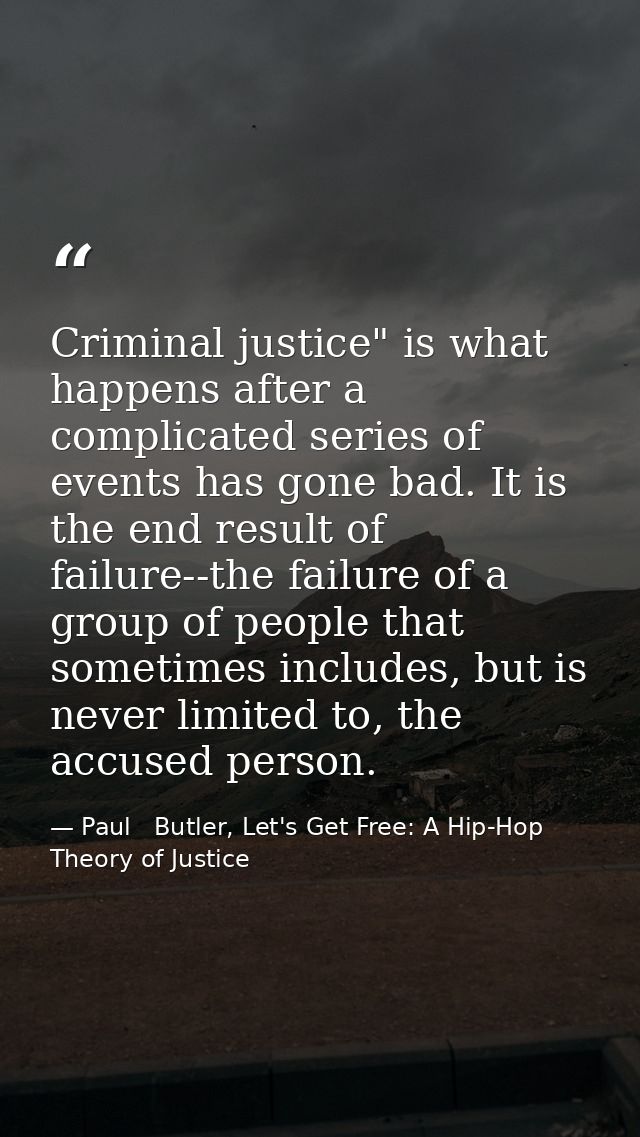 Criminal justice" is what happens after a complicated series of events has gone bad. It is the end result of failure--th — Paul   Butler, Let's Get Free: A Hip-Hop Theory of Justice