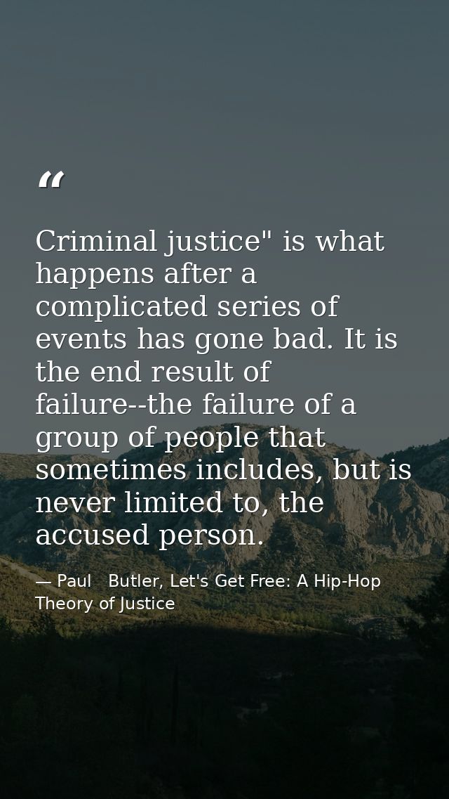 Criminal justice" is what happens after a complicated series of events has gone bad. It is the end result of failure--th — Paul   Butler, Let's Get Free: A Hip-Hop Theory of Justice