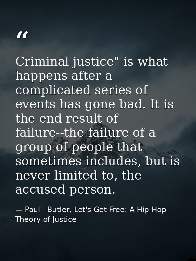Criminal justice" is what happens after a complicated series of events has gone bad. It is the end result of failure--th — Paul   Butler, Let's Get Free: A Hip-Hop Theory of Justice