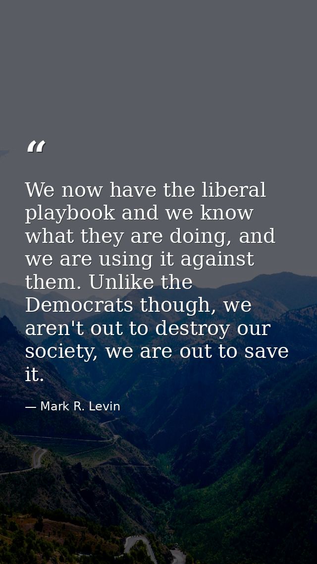 We now have the liberal playbook and we know what they are doing, and we are using it against them. Unlike the Democrats — Mark R. Levin